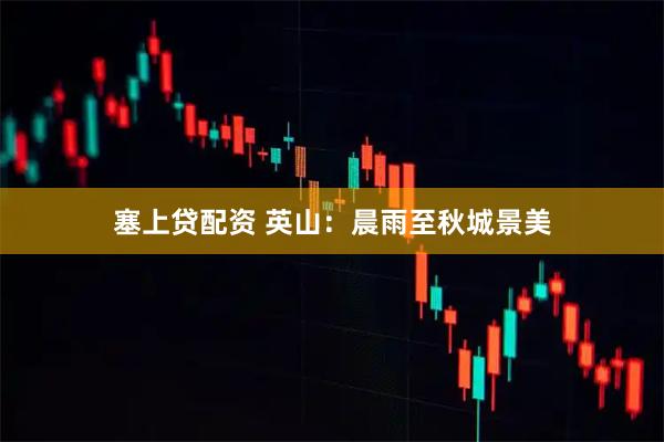 塞上贷配资 英山：晨雨至秋城景美