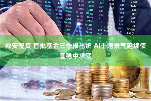 融安配资 首批基金三季报出炉 AI主题景气延续债基稳中求变