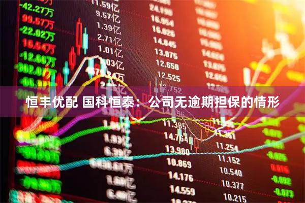 恒丰优配 国科恒泰：公司无逾期担保的情形