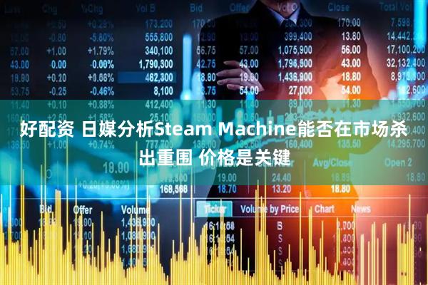 好配资 日媒分析Steam Machine能否在市场杀出重围 价格是关键